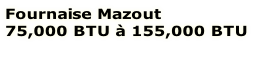 Fournaise Mazout 
75,000 BTU à 155,000 BTU

